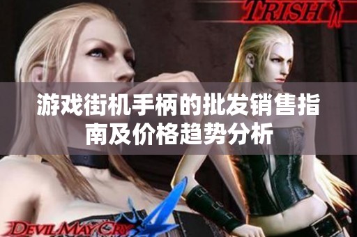 游戏街机手柄的批发销售指南及价格趋势分析
