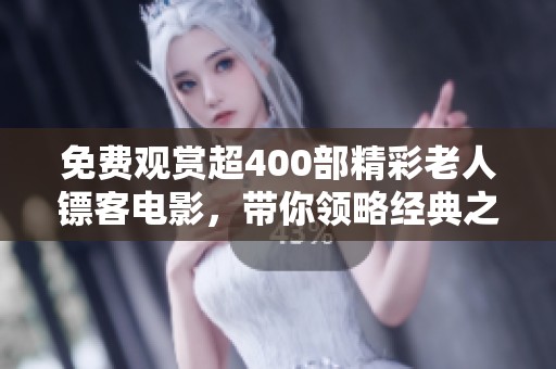 免费观赏超400部精彩老人镖客电影，带你领略经典之旅