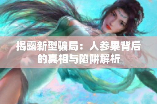 揭露新型骗局：人参果背后的真相与陷阱解析