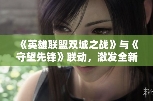 《英雄联盟双城之战》与《守望先锋》联动，激发全新电竞合作契机