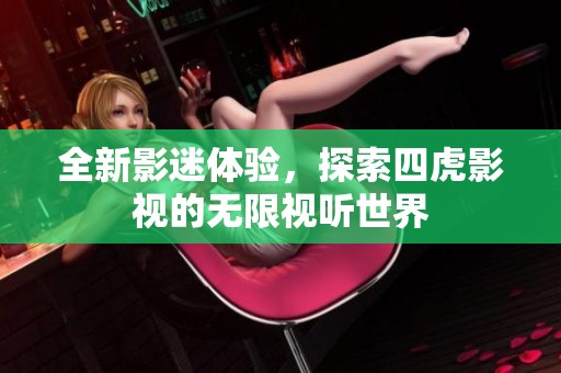 全新影迷体验，探索四虎影视的无限视听世界