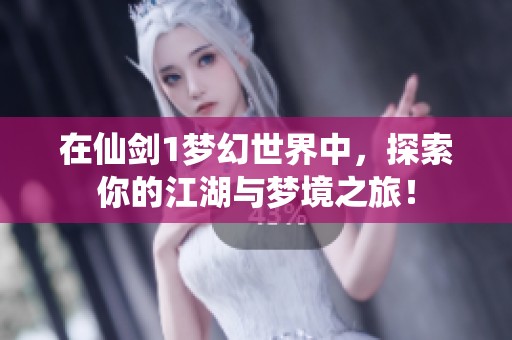 在仙剑1梦幻世界中，探索你的江湖与梦境之旅！