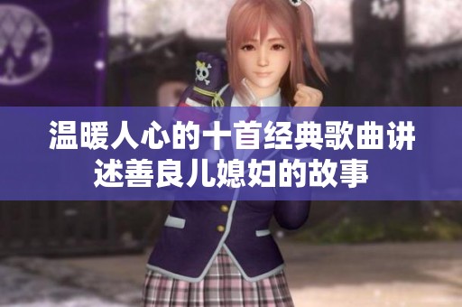 温暖人心的十首经典歌曲讲述善良儿媳妇的故事