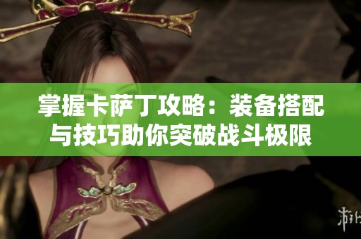 掌握卡萨丁攻略：装备搭配与技巧助你突破战斗极限
