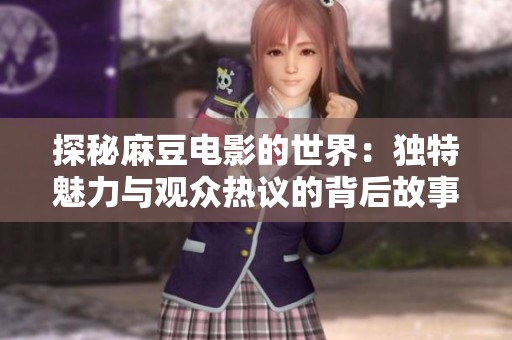 探秘麻豆电影的世界：独特魅力与观众热议的背后故事