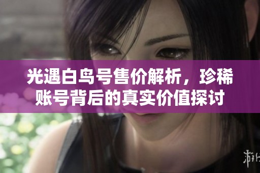光遇白鸟号售价解析，珍稀账号背后的真实价值探讨