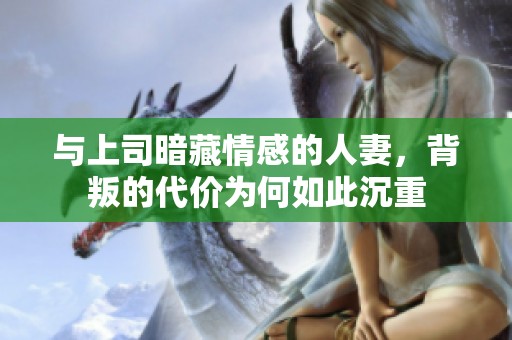 与上司暗藏情感的人妻，背叛的代价为何如此沉重