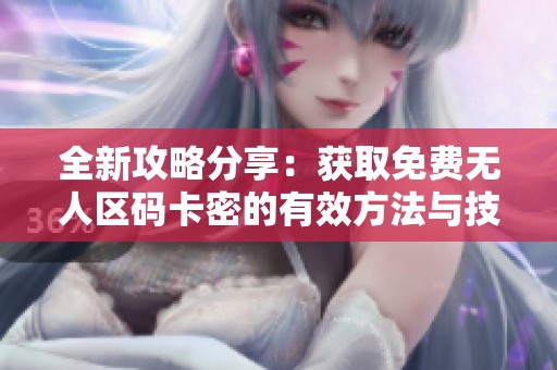 全新攻略分享：获取免费无人区码卡密的有效方法与技巧
