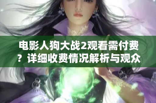 电影人狗大战2观看需付费？详细收费情况解析与观众反馈
