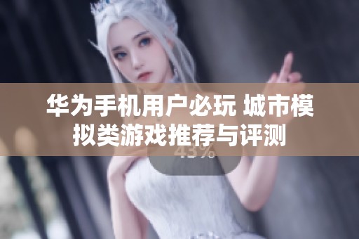 华为手机用户必玩 城市模拟类游戏推荐与评测