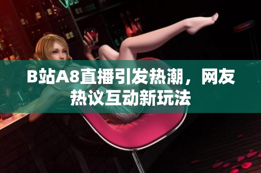 B站A8直播引发热潮，网友热议互动新玩法