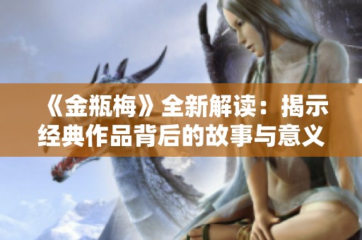 《金瓶梅》全新解读：揭示经典作品背后的故事与意义