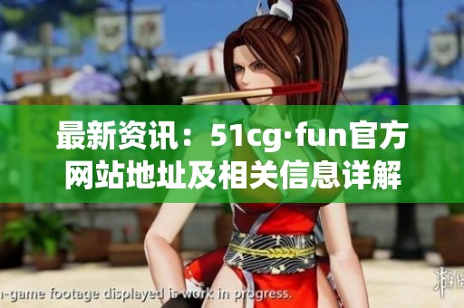 最新资讯：51cg·fun官方网站地址及相关信息详解