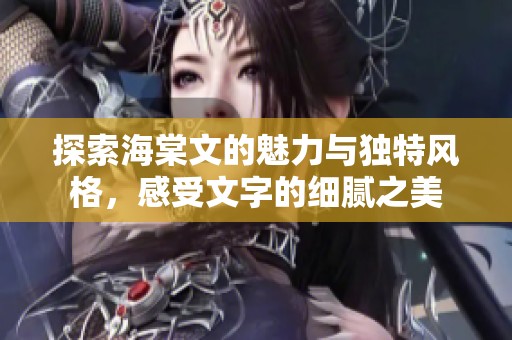 探索海棠文的魅力与独特风格，感受文字的细腻之美