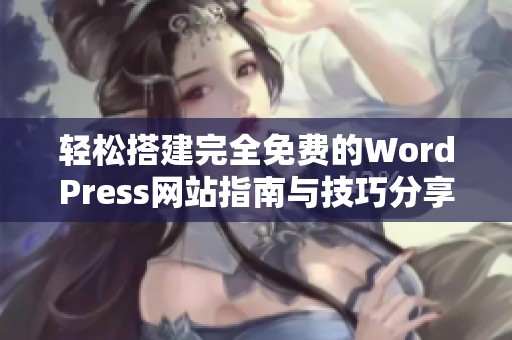 轻松搭建完全免费的WordPress网站指南与技巧分享