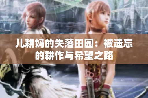 儿耕妈的失落田园：被遗忘的耕作与希望之路