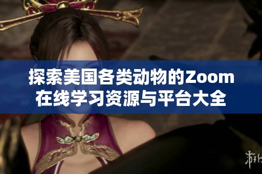 探索美国各类动物的Zoom在线学习资源与平台大全