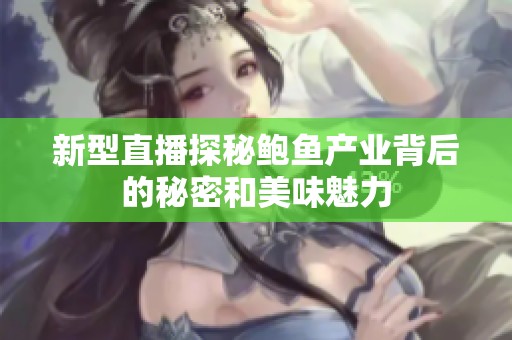 新型直播探秘鲍鱼产业背后的秘密和美味魅力