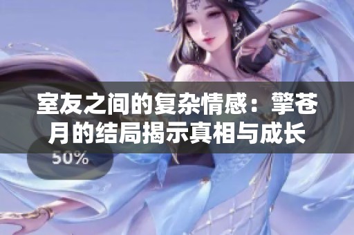 室友之间的复杂情感：擎苍月的结局揭示真相与成长