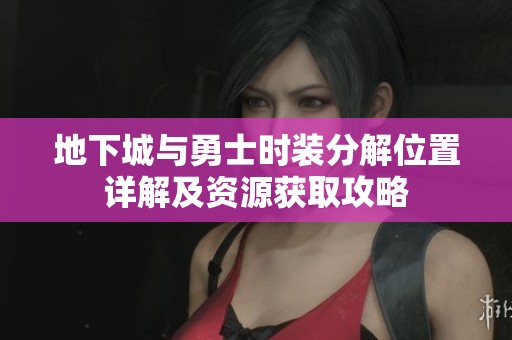 地下城与勇士时装分解位置详解及资源获取攻略