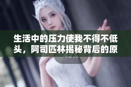 生活中的压力使我不得不低头，阿司匹林揭秘背后的原因