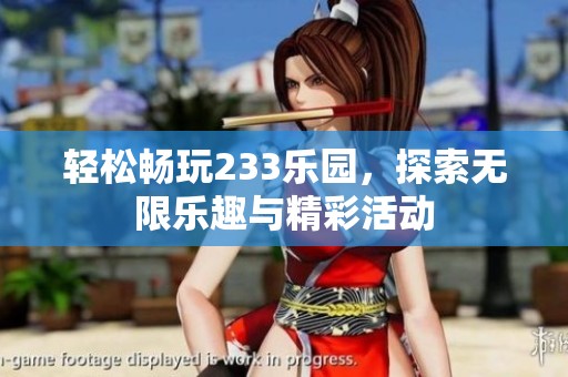 轻松畅玩233乐园，探索无限乐趣与精彩活动