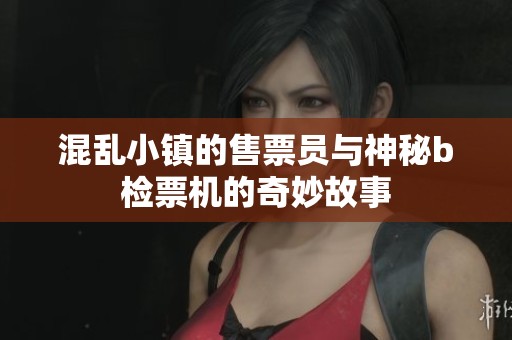 混乱小镇的售票员与神秘b检票机的奇妙故事