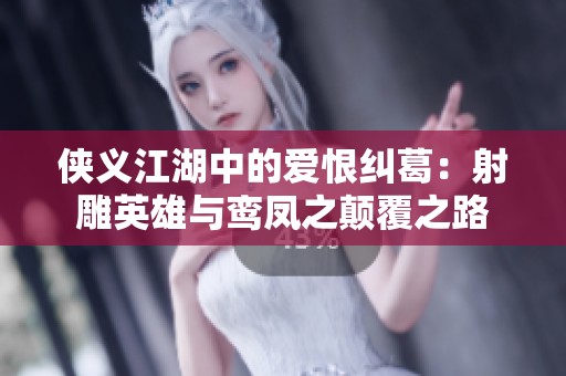 侠义江湖中的爱恨纠葛：射雕英雄与鸾凤之颠覆之路