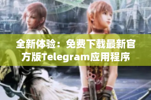 全新体验：免费下载最新官方版Telegram应用程序