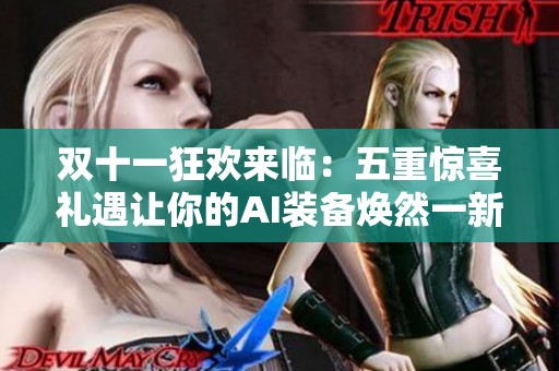 双十一狂欢来临：五重惊喜礼遇让你的AI装备焕然一新！