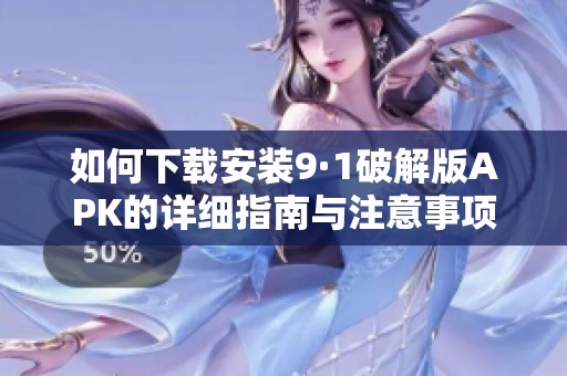 如何下载安装9·1破解版APK的详细指南与注意事项