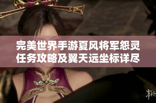 完美世界手游夏风将军怨灵任务攻略及翼天远坐标详尽解析