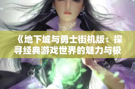 《地下城与勇士街机版：探寻经典游戏世界的魅力与极限挑战》