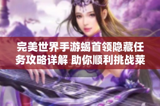 完美世界手游蝎首领隐藏任务攻略详解 助你顺利挑战莱纳攻