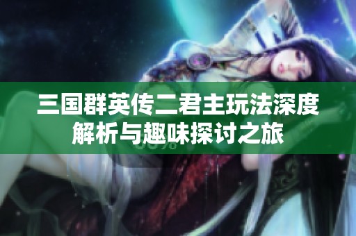 三国群英传二君主玩法深度解析与趣味探讨之旅