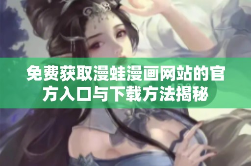 免费获取漫蛙漫画网站的官方入口与下载方法揭秘