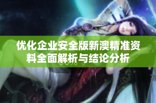 优化企业安全版新澳精准资料全面解析与结论分析