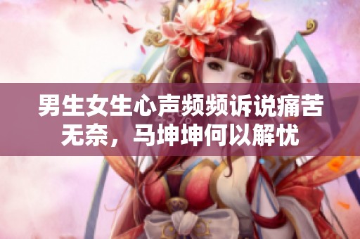 男生女生心声频频诉说痛苦无奈，马坤坤何以解忧