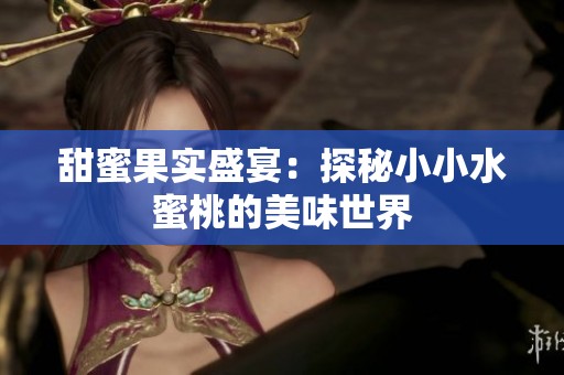 甜蜜果实盛宴：探秘小小水蜜桃的美味世界