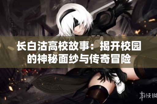 长白沽高校故事：揭开校园的神秘面纱与传奇冒险