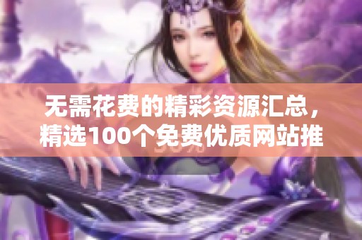 无需花费的精彩资源汇总，精选100个免费优质网站推荐