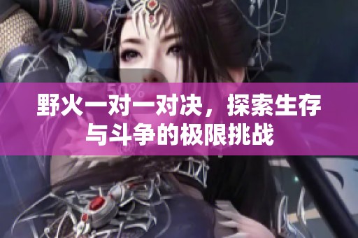 野火一对一对决，探索生存与斗争的极限挑战