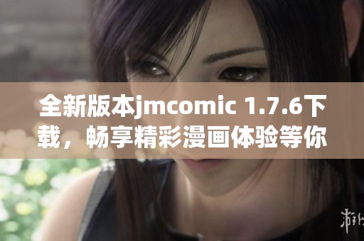 全新版本jmcomic 1.7.6下载，畅享精彩漫画体验等你来试