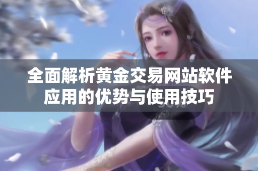 全面解析黄金交易网站软件应用的优势与使用技巧