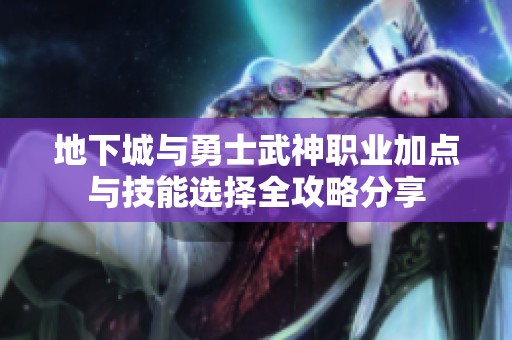 地下城与勇士武神职业加点与技能选择全攻略分享