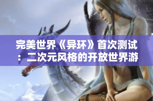 完美世界《异环》首次测试：二次元风格的开放世界游戏迎来新挑战