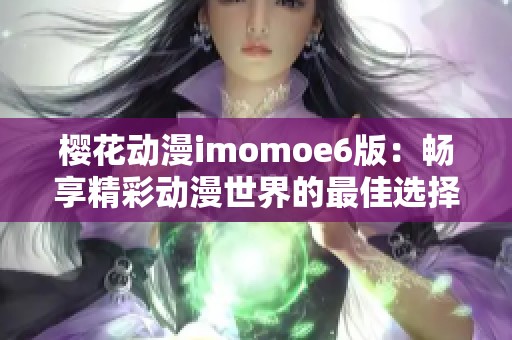樱花动漫imomoe6版：畅享精彩动漫世界的最佳选择