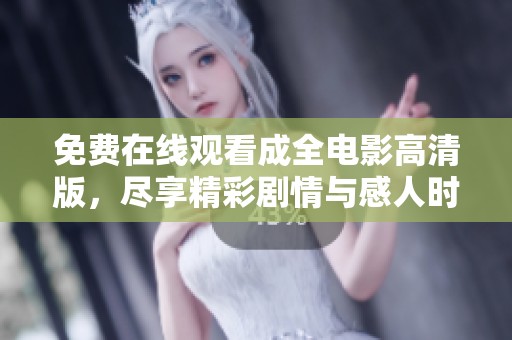 免费在线观看成全电影高清版，尽享精彩剧情与感人时刻