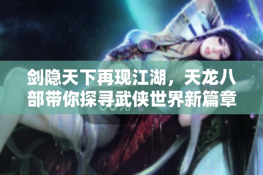 剑隐天下再现江湖，天龙八部带你探寻武侠世界新篇章