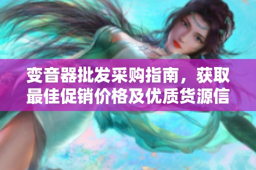 变音器批发采购指南，获取最佳促销价格及优质货源信息